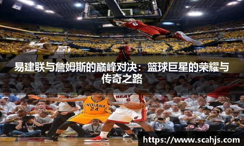 易建联与詹姆斯的巅峰对决：篮球巨星的荣耀与传奇之路